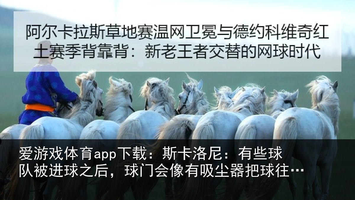 爱游戏体育app下载：斯卡洛尼：有些球队被进球之后，球门会像有吸尘器把球往里吸