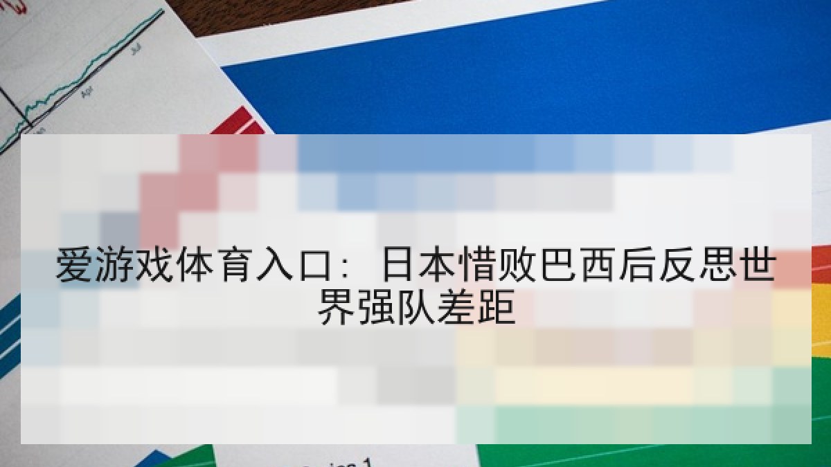 爱游戏体育入口: 日本惜败巴西后反思世界强队差距