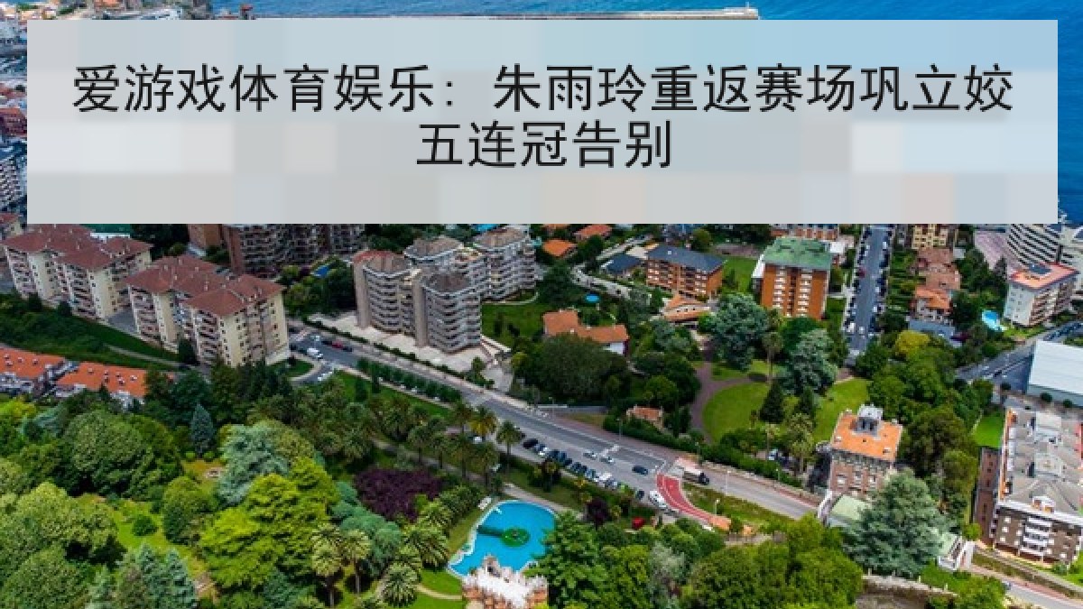 爱游戏体育娱乐: 朱雨玲重返赛场巩立姣五连冠告别