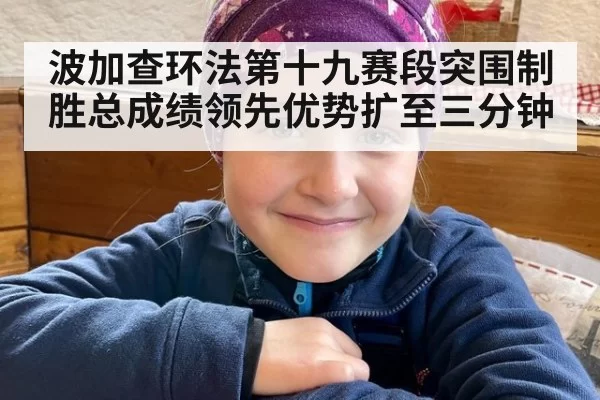 波加查环法第十九赛段突围制胜总成绩领先优势扩至三分钟