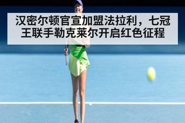 汉密尔顿官宣加盟法拉利，七冠王联手勒克莱尔开启红色征程
