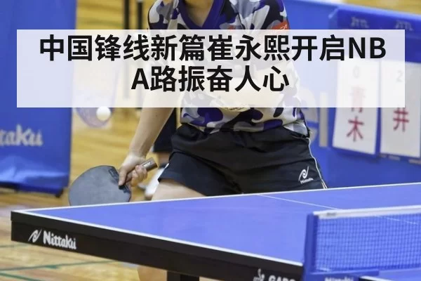 中国锋线新篇崔永熙开启NBA路振奋人心