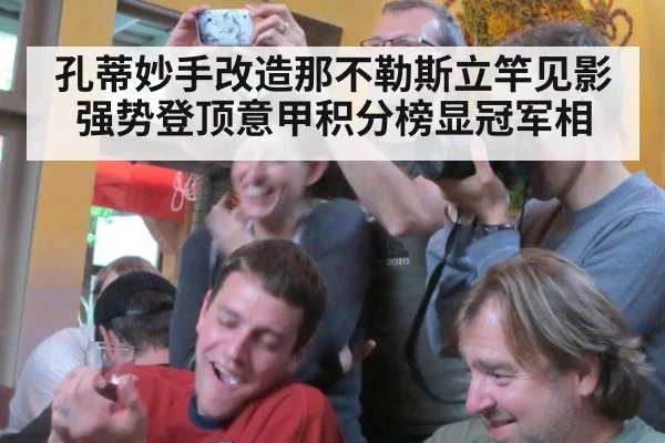 孔蒂妙手改造那不勒斯立竿见影 强势登顶意甲积分榜显冠军相