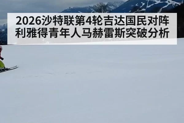 2026沙特联第4轮吉达国民对阵利雅得青年人马赫雷斯突破分析